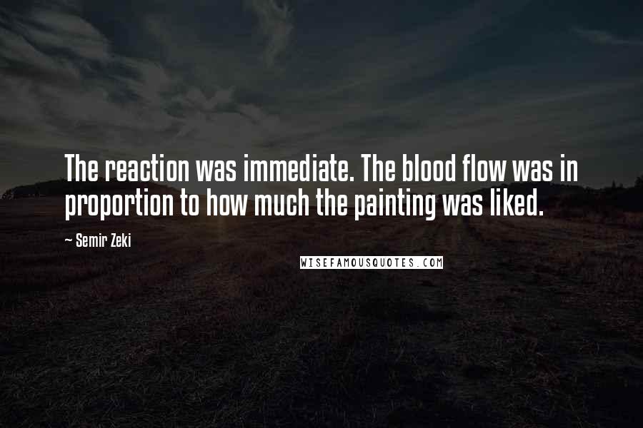 Semir Zeki Quotes: The reaction was immediate. The blood flow was in proportion to how much the painting was liked.