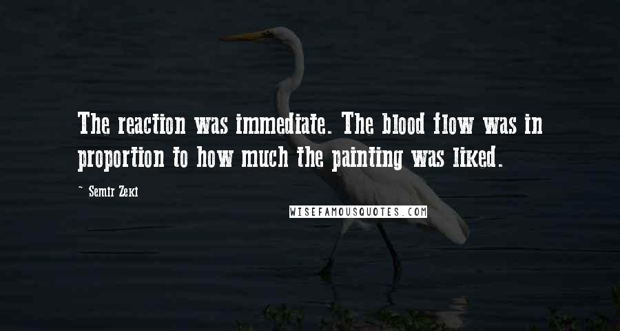 Semir Zeki Quotes: The reaction was immediate. The blood flow was in proportion to how much the painting was liked.