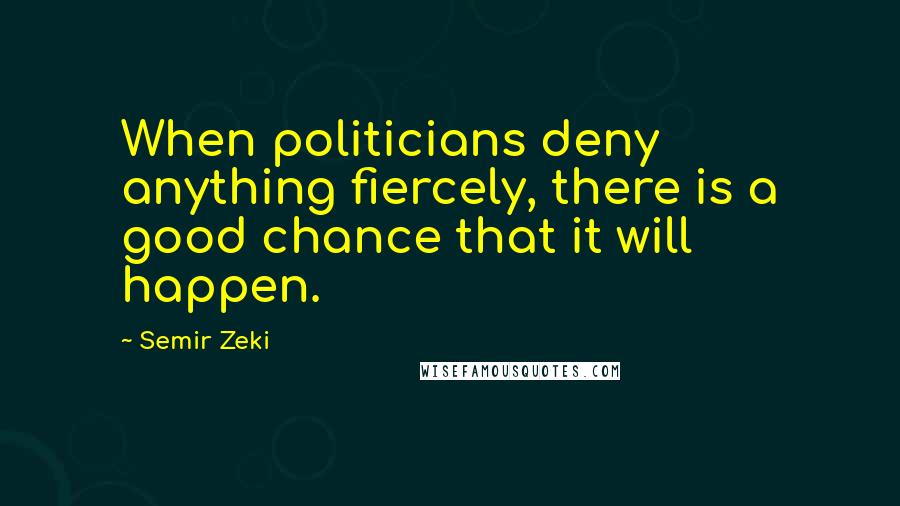 Semir Zeki Quotes: When politicians deny anything fiercely, there is a good chance that it will happen.