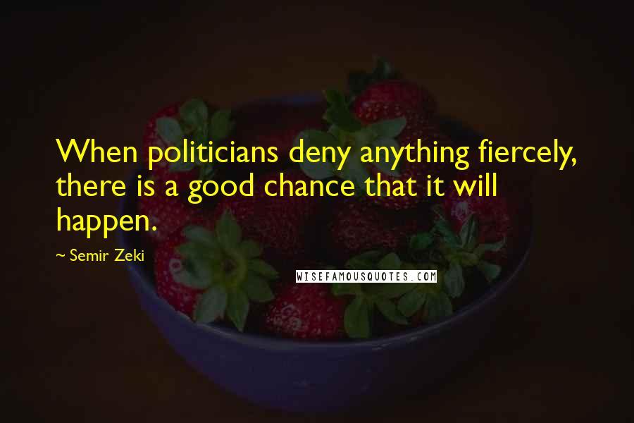 Semir Zeki Quotes: When politicians deny anything fiercely, there is a good chance that it will happen.