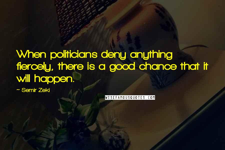 Semir Zeki Quotes: When politicians deny anything fiercely, there is a good chance that it will happen.