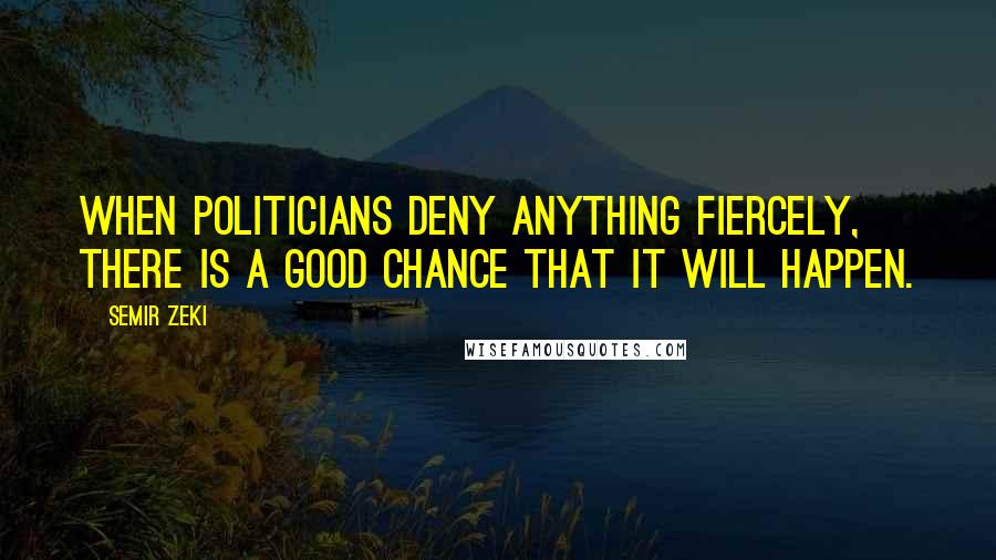 Semir Zeki Quotes: When politicians deny anything fiercely, there is a good chance that it will happen.