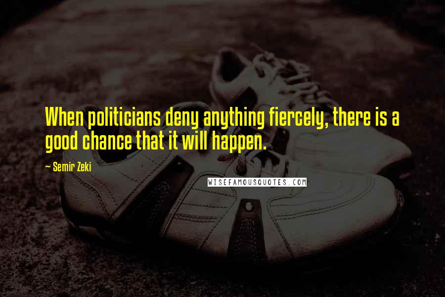 Semir Zeki Quotes: When politicians deny anything fiercely, there is a good chance that it will happen.