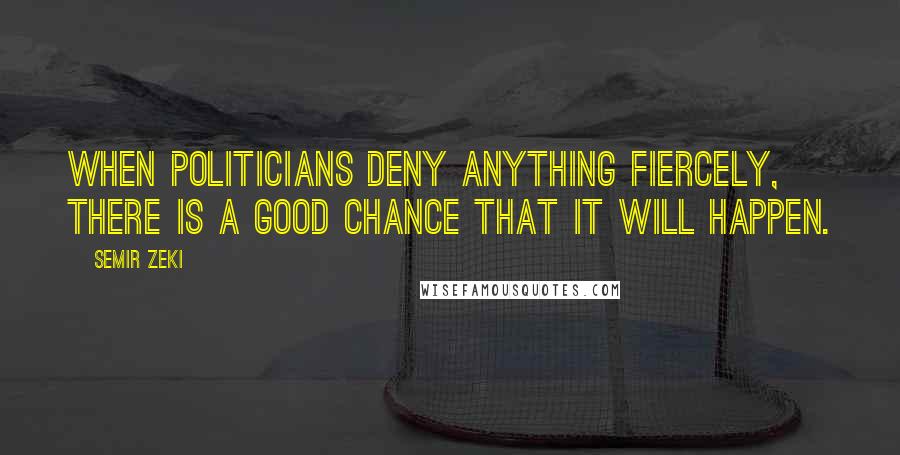 Semir Zeki Quotes: When politicians deny anything fiercely, there is a good chance that it will happen.