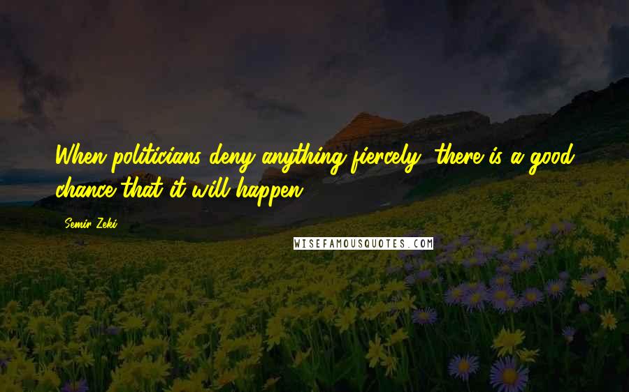 Semir Zeki Quotes: When politicians deny anything fiercely, there is a good chance that it will happen.