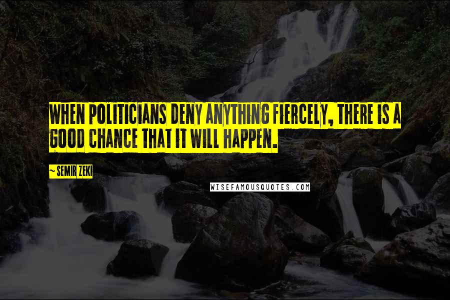 Semir Zeki Quotes: When politicians deny anything fiercely, there is a good chance that it will happen.