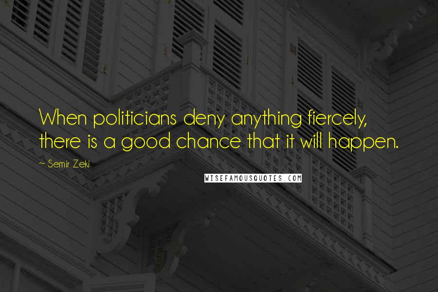 Semir Zeki Quotes: When politicians deny anything fiercely, there is a good chance that it will happen.