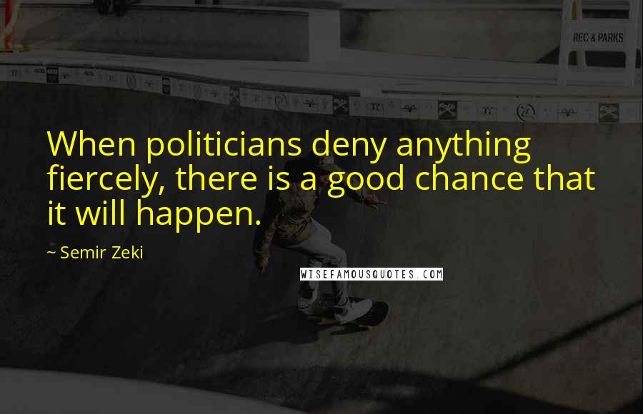 Semir Zeki Quotes: When politicians deny anything fiercely, there is a good chance that it will happen.