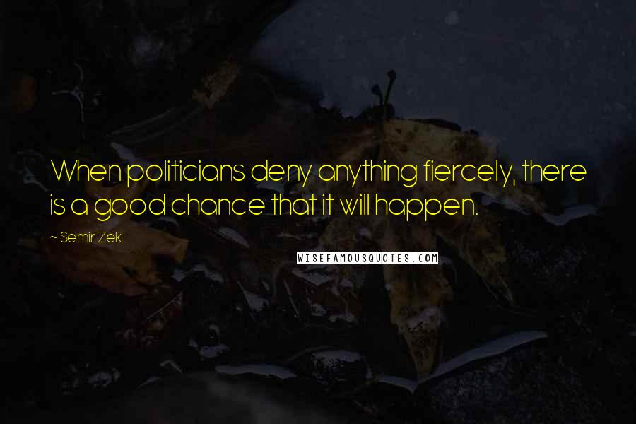 Semir Zeki Quotes: When politicians deny anything fiercely, there is a good chance that it will happen.