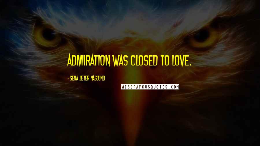 Sena Jeter Naslund Quotes: admiration was closed to love.