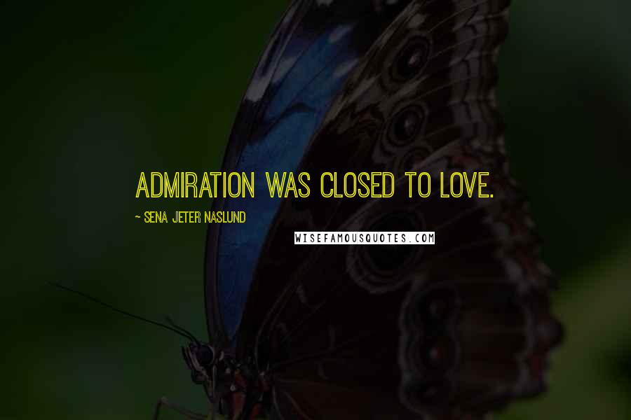 Sena Jeter Naslund Quotes: admiration was closed to love.
