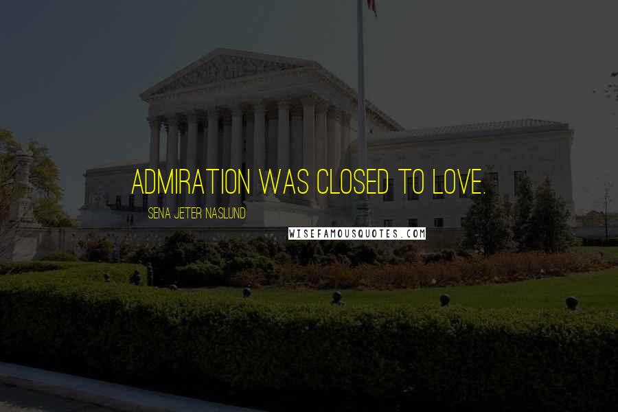 Sena Jeter Naslund Quotes: admiration was closed to love.