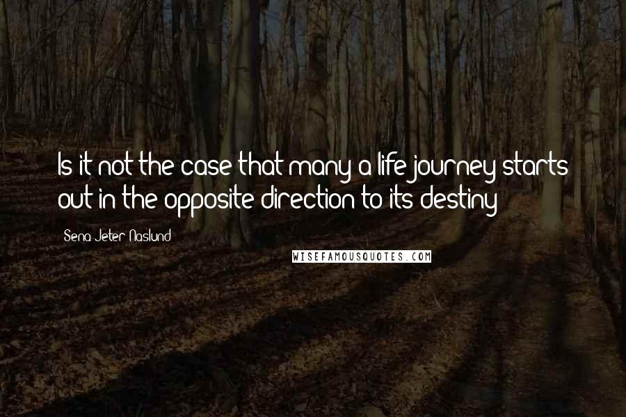 Sena Jeter Naslund Quotes: Is it not the case that many a life journey starts out in the opposite direction to its destiny?