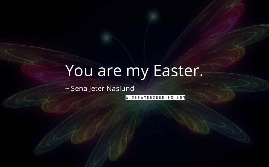 Sena Jeter Naslund Quotes: You are my Easter.