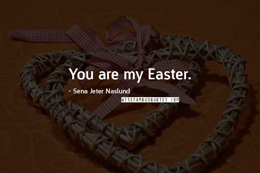 Sena Jeter Naslund Quotes: You are my Easter.