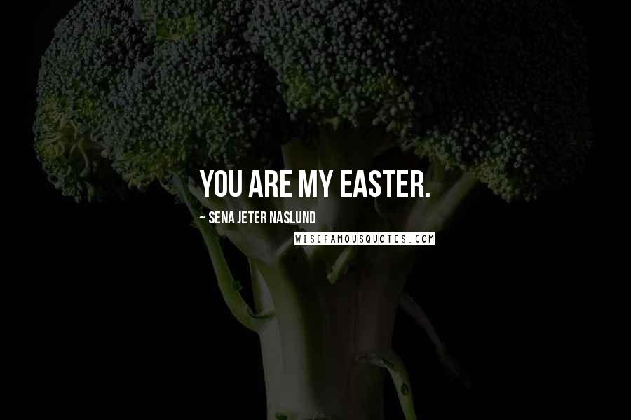 Sena Jeter Naslund Quotes: You are my Easter.