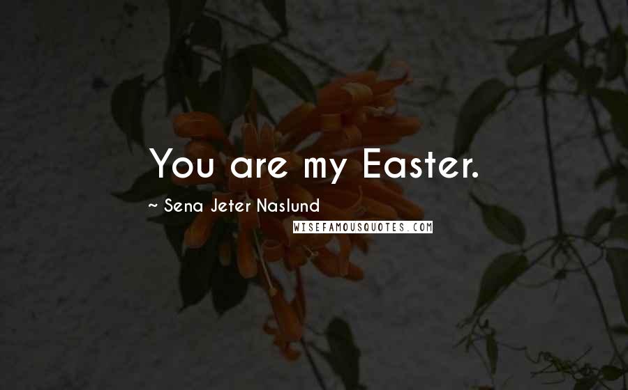 Sena Jeter Naslund Quotes: You are my Easter.