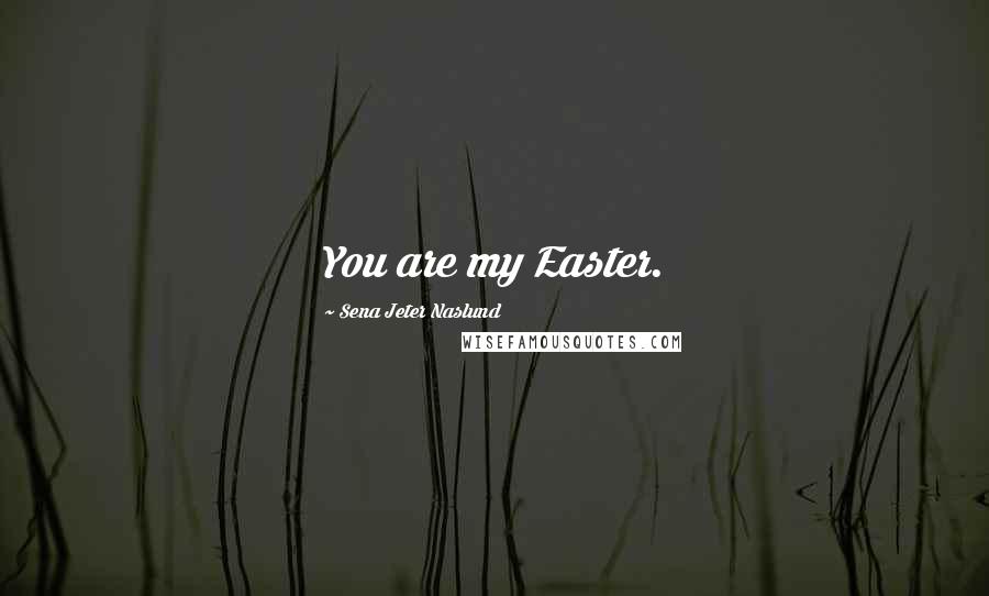 Sena Jeter Naslund Quotes: You are my Easter.