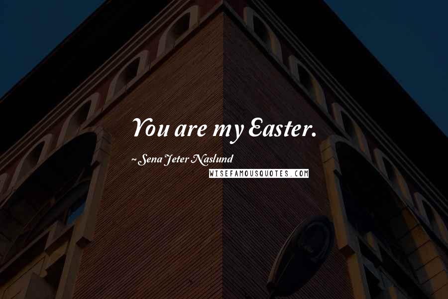 Sena Jeter Naslund Quotes: You are my Easter.