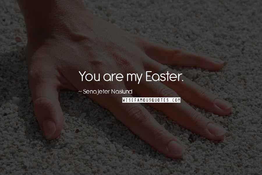 Sena Jeter Naslund Quotes: You are my Easter.