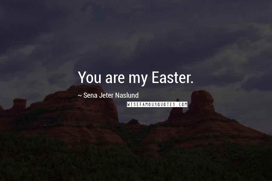 Sena Jeter Naslund Quotes: You are my Easter.