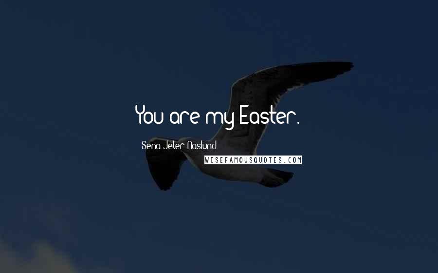 Sena Jeter Naslund Quotes: You are my Easter.
