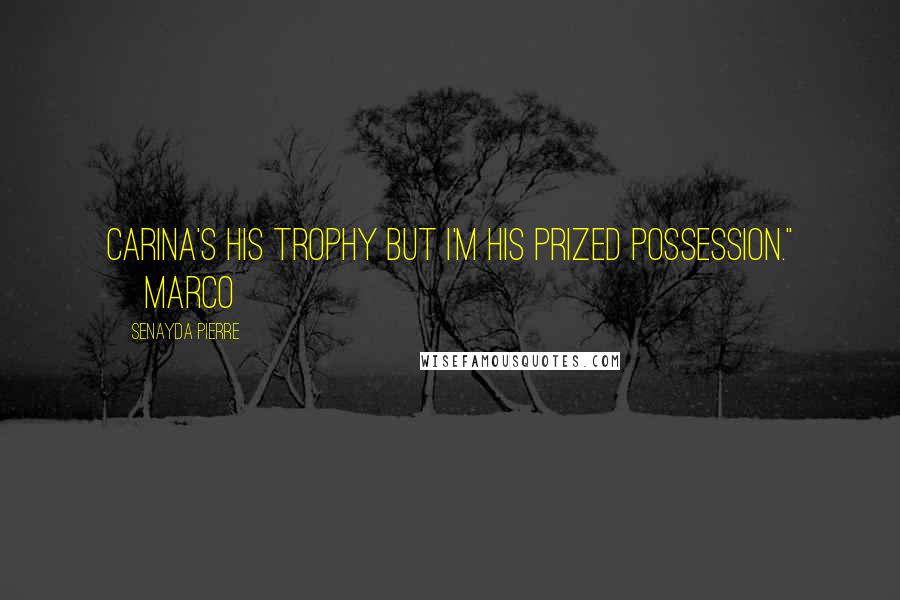 Senayda Pierre Quotes: Carina's his trophy but I'm his prized possession." ~Marco