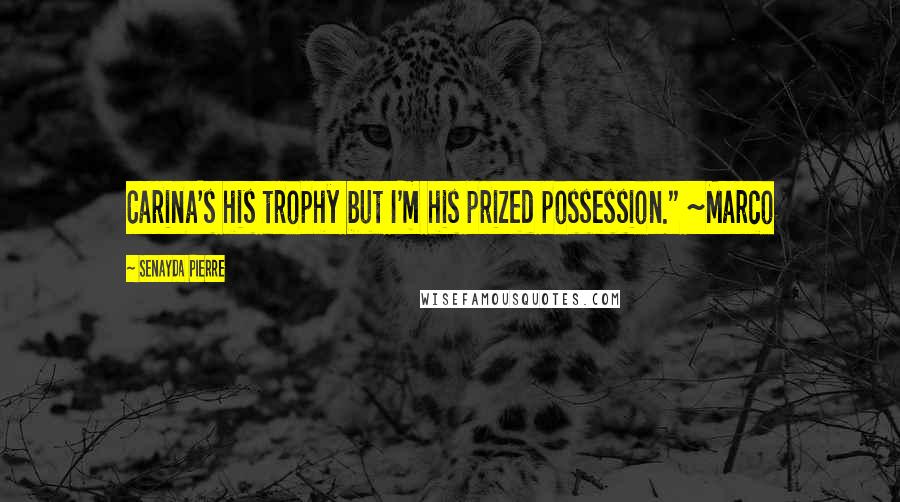 Senayda Pierre Quotes: Carina's his trophy but I'm his prized possession." ~Marco