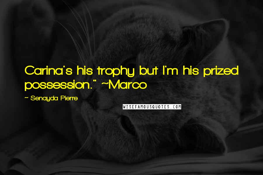 Senayda Pierre Quotes: Carina's his trophy but I'm his prized possession." ~Marco