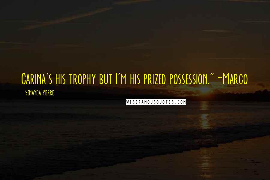 Senayda Pierre Quotes: Carina's his trophy but I'm his prized possession." ~Marco