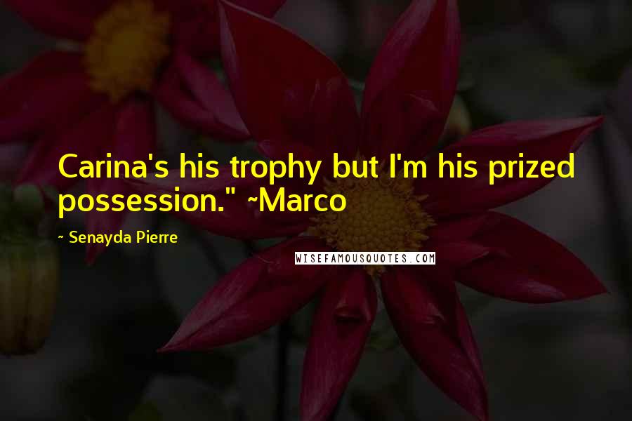 Senayda Pierre Quotes: Carina's his trophy but I'm his prized possession." ~Marco