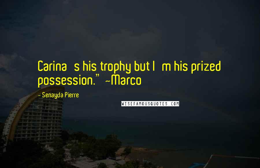 Senayda Pierre Quotes: Carina's his trophy but I'm his prized possession." ~Marco