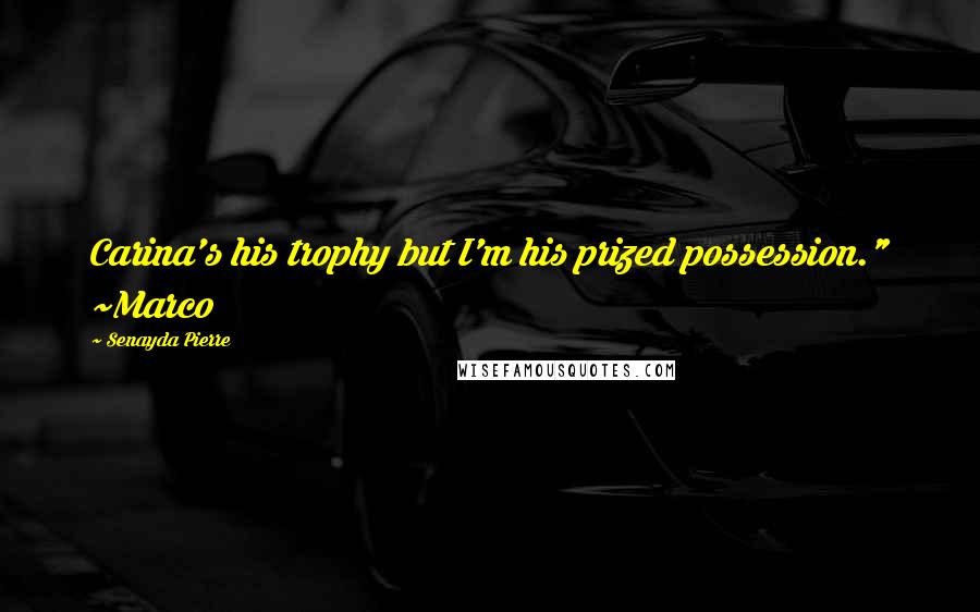 Senayda Pierre Quotes: Carina's his trophy but I'm his prized possession." ~Marco