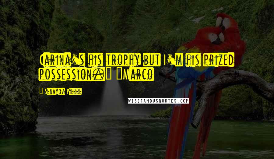 Senayda Pierre Quotes: Carina's his trophy but I'm his prized possession." ~Marco