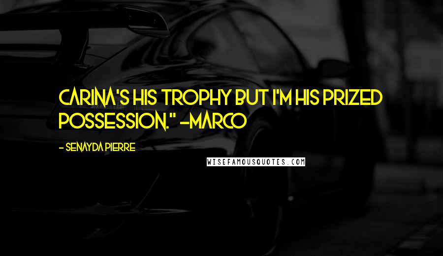 Senayda Pierre Quotes: Carina's his trophy but I'm his prized possession." ~Marco