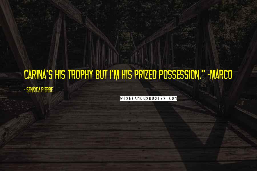 Senayda Pierre Quotes: Carina's his trophy but I'm his prized possession." ~Marco