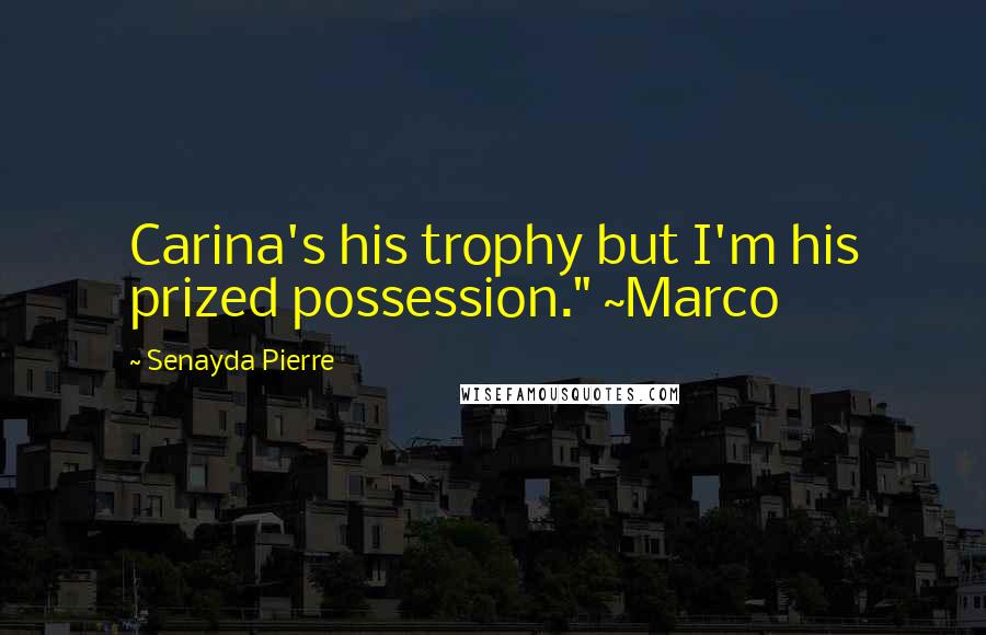 Senayda Pierre Quotes: Carina's his trophy but I'm his prized possession." ~Marco