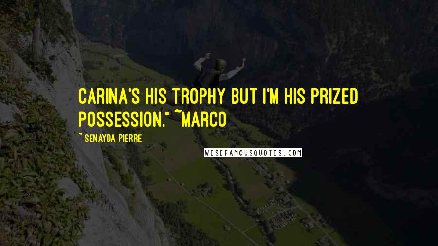 Senayda Pierre Quotes: Carina's his trophy but I'm his prized possession." ~Marco