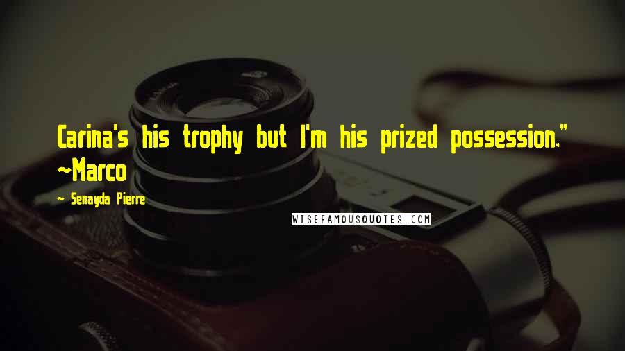 Senayda Pierre Quotes: Carina's his trophy but I'm his prized possession." ~Marco