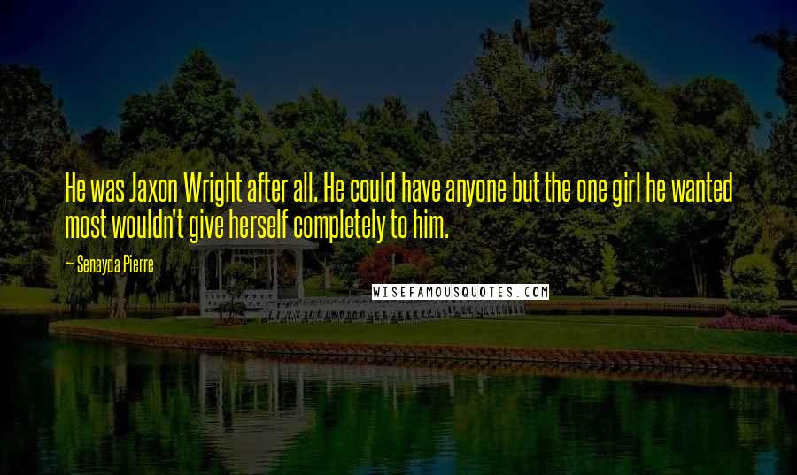 Senayda Pierre Quotes: He was Jaxon Wright after all. He could have anyone but the one girl he wanted most wouldn't give herself completely to him.