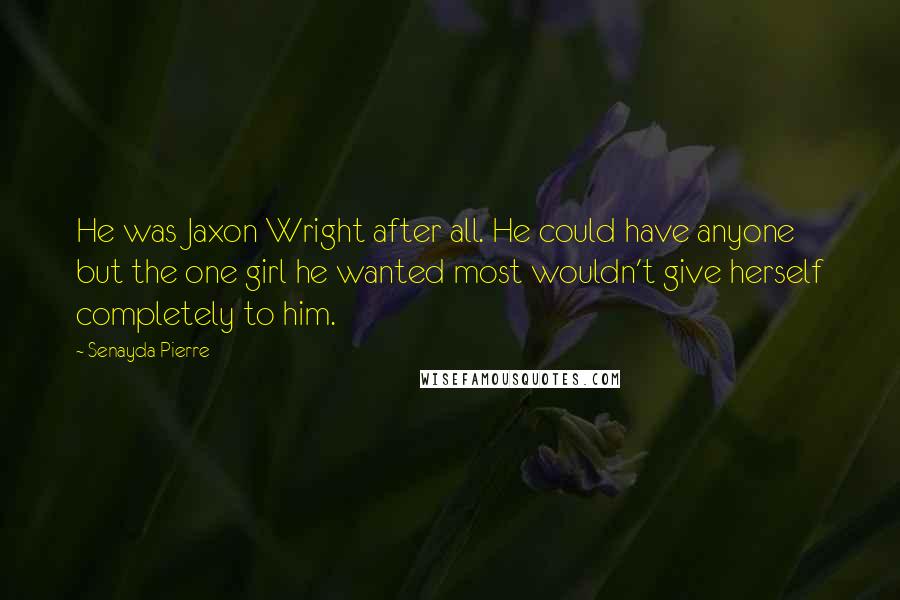 Senayda Pierre Quotes: He was Jaxon Wright after all. He could have anyone but the one girl he wanted most wouldn't give herself completely to him.