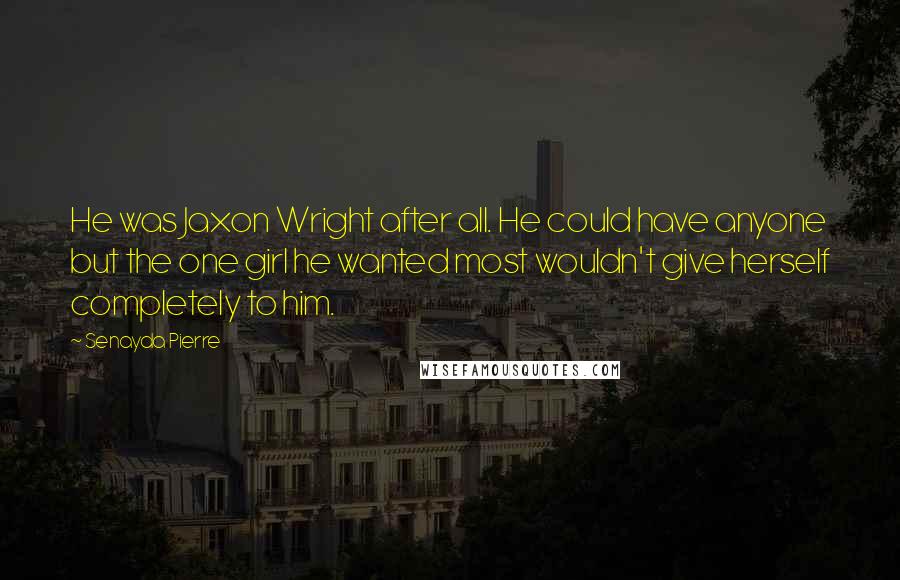 Senayda Pierre Quotes: He was Jaxon Wright after all. He could have anyone but the one girl he wanted most wouldn't give herself completely to him.