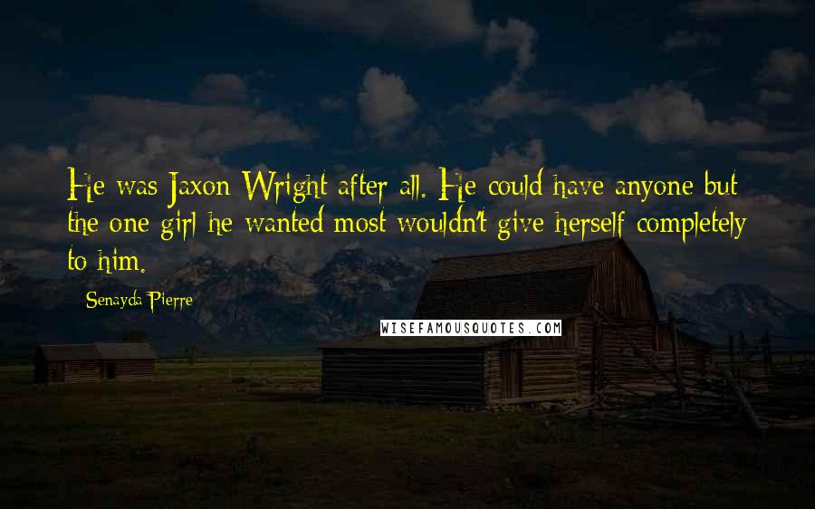 Senayda Pierre Quotes: He was Jaxon Wright after all. He could have anyone but the one girl he wanted most wouldn't give herself completely to him.