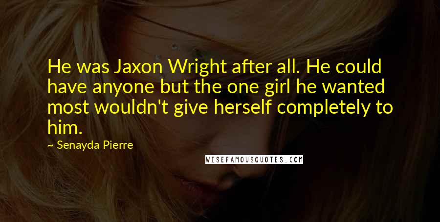 Senayda Pierre Quotes: He was Jaxon Wright after all. He could have anyone but the one girl he wanted most wouldn't give herself completely to him.