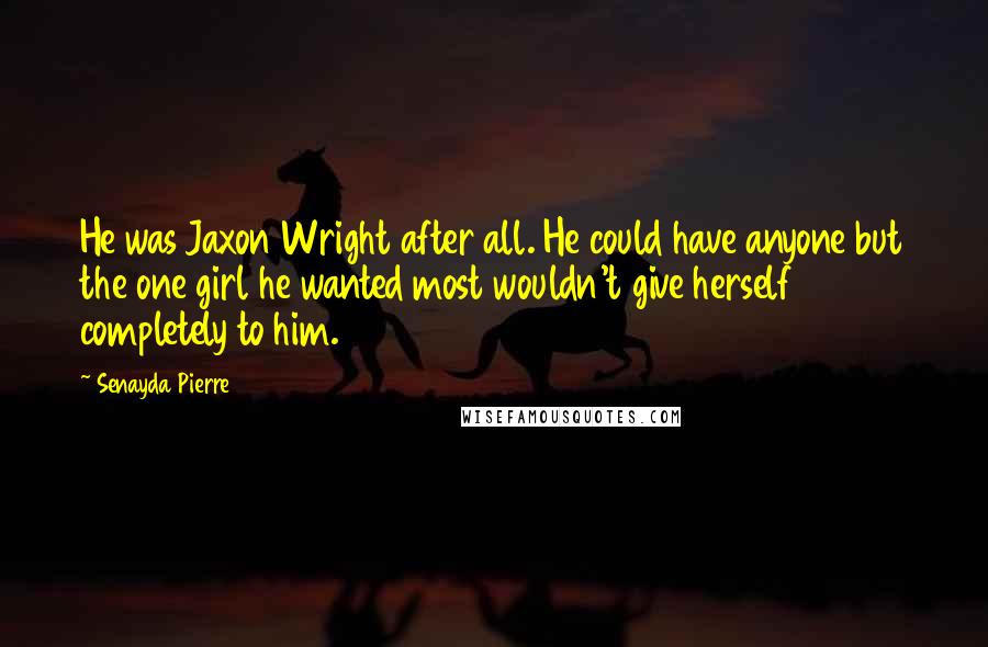 Senayda Pierre Quotes: He was Jaxon Wright after all. He could have anyone but the one girl he wanted most wouldn't give herself completely to him.