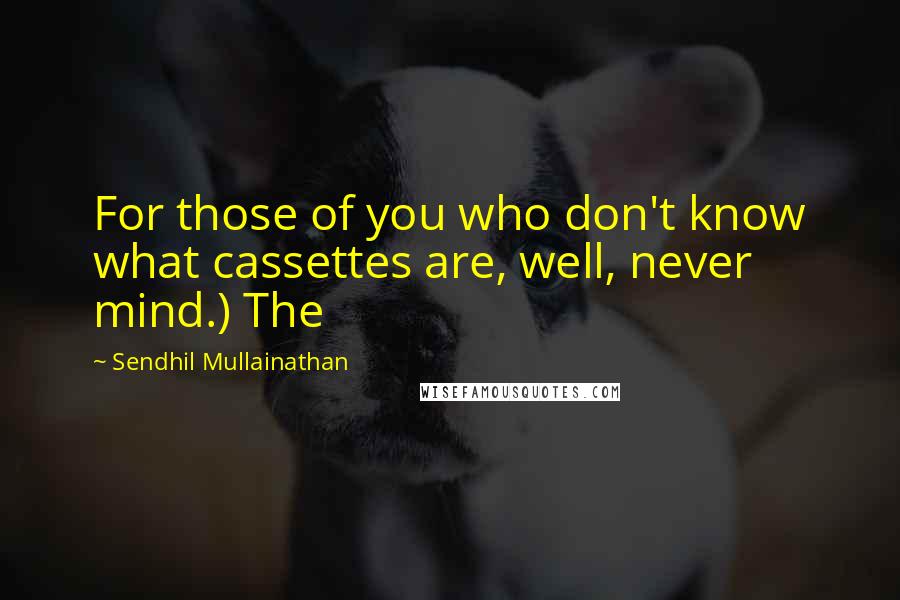 Sendhil Mullainathan Quotes: For those of you who don't know what cassettes are, well, never mind.) The