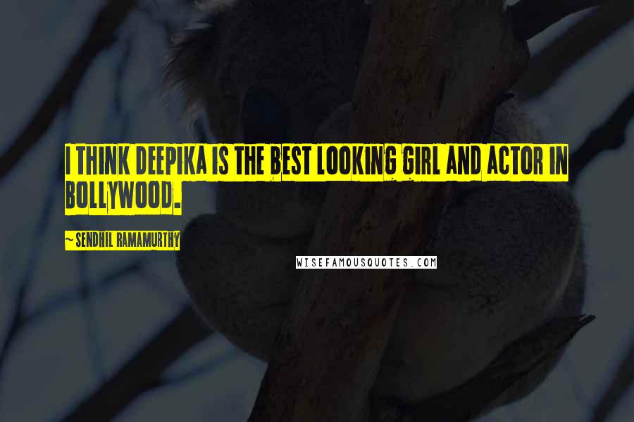 Sendhil Ramamurthy Quotes: I think Deepika is the best looking girl and actor in Bollywood.