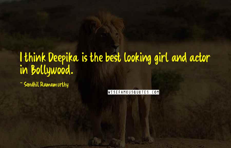 Sendhil Ramamurthy Quotes: I think Deepika is the best looking girl and actor in Bollywood.