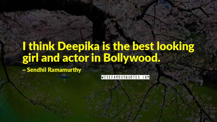 Sendhil Ramamurthy Quotes: I think Deepika is the best looking girl and actor in Bollywood.