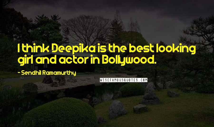 Sendhil Ramamurthy Quotes: I think Deepika is the best looking girl and actor in Bollywood.